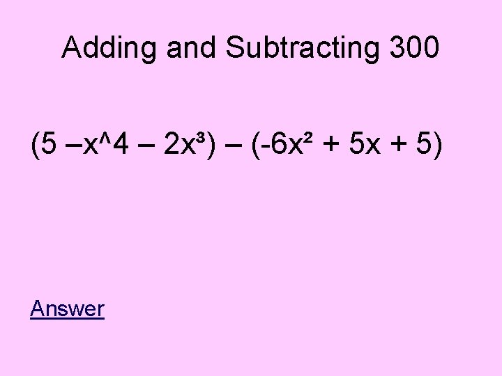 Adding and Subtracting 300 (5 –x^4 – 2 x³) – (-6 x² + 5