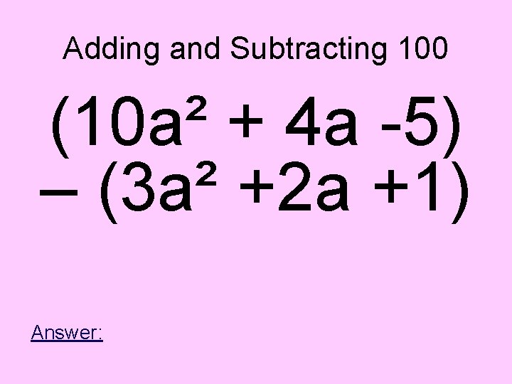 Adding and Subtracting 100 (10 a² + 4 a -5) – (3 a² +2