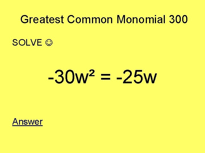 Greatest Common Monomial 300 SOLVE -30 w² = -25 w Answer 