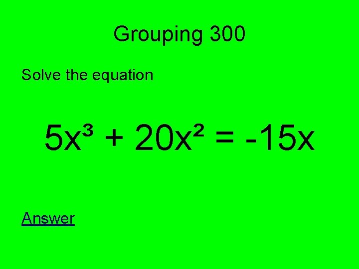 Grouping 300 Solve the equation 5 x³ + 20 x² = -15 x Answer