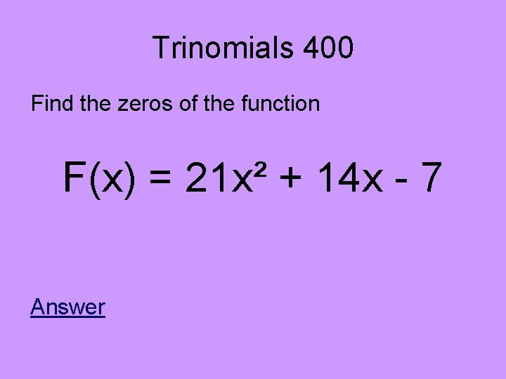 Trinomials 400 Find the zeros of the function F(x) = 21 x² + 14