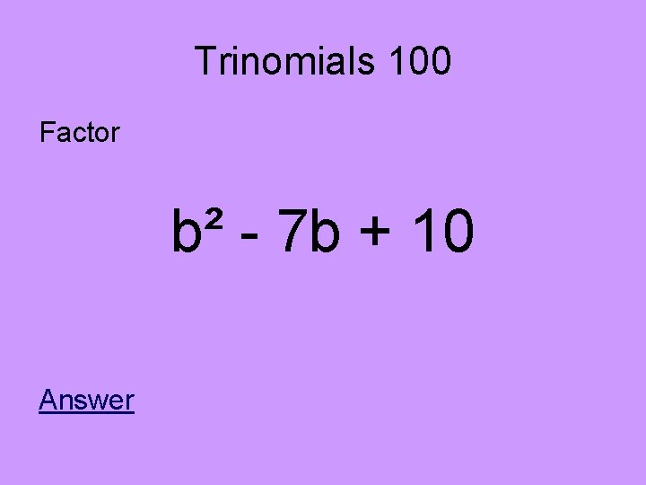 Trinomials 100 Factor b² - 7 b + 10 Answer 