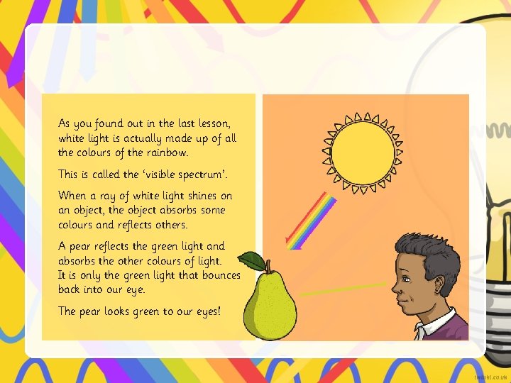 As you found out in the last lesson, white light is actually made up