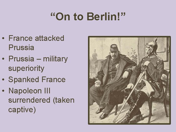 “On to Berlin!” • France attacked Prussia • Prussia – military superiority • Spanked “On to Berlin!” • France attacked Prussia • Prussia – military superiority • Spanked