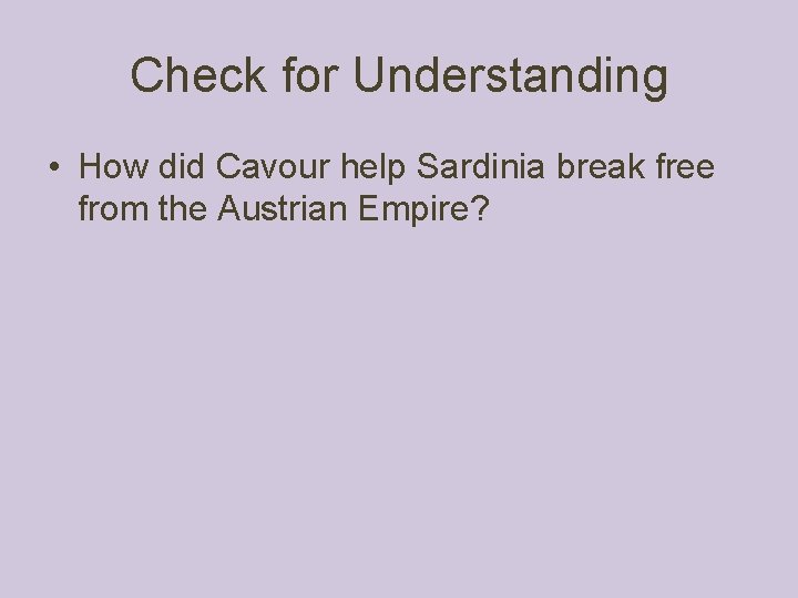 Check for Understanding • How did Cavour help Sardinia break free from the Austrian