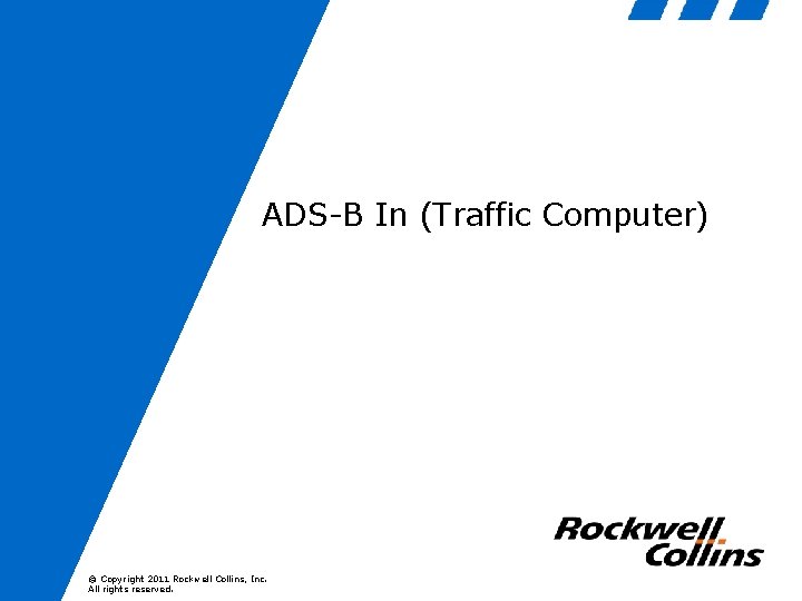ADS-B In (Traffic Computer) © Copyright 2011 Rockwell Collins, Inc. All rights reserved. 