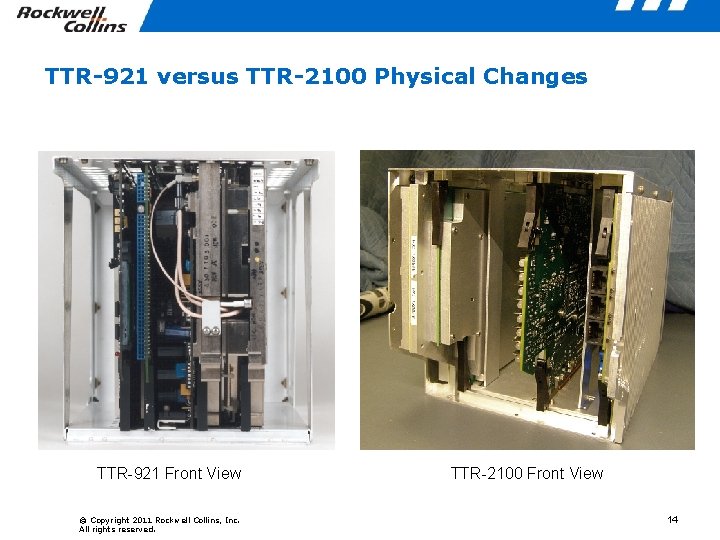 TTR-921 versus TTR-2100 Physical Changes TTR-921 Front View © Copyright 2011 Rockwell Collins, Inc.