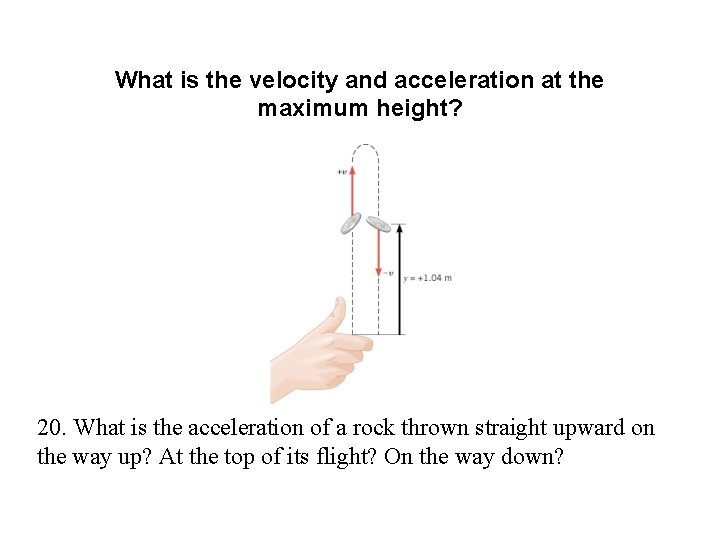 What is the velocity and acceleration at the maximum height? 20. What is the