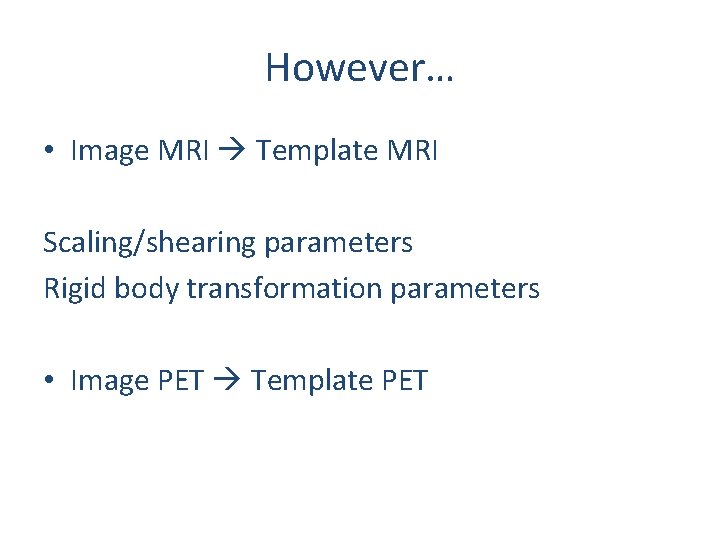 However… • Image MRI Template MRI Scaling/shearing parameters Rigid body transformation parameters • Image