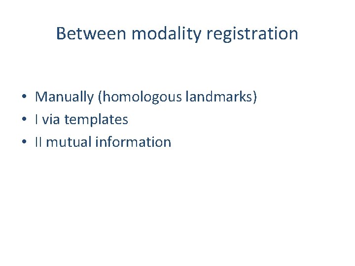 Between modality registration • Manually (homologous landmarks) • I via templates • II mutual