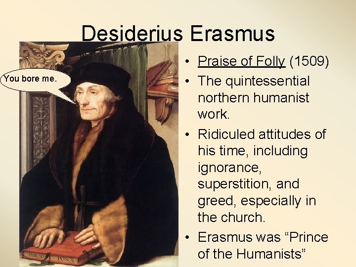 Desiderius Erasmus You bore me. • Praise of Folly (1509) • The quintessential northern