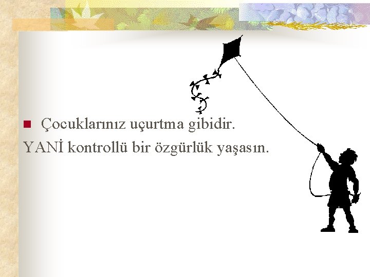 Çocuklarınız uçurtma gibidir. YANİ kontrollü bir özgürlük yaşasın. n 