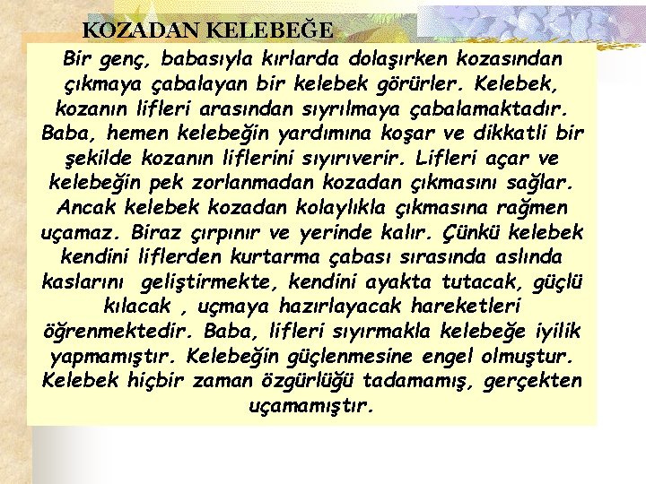 KOZADAN KELEBEĞE Bir genç, babasıyla kırlarda dolaşırken kozasından çıkmaya çabalayan bir kelebek görürler. Kelebek,