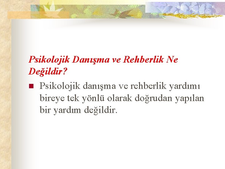 Psikolojik Danışma ve Rehberlik Ne Değildir? n Psikolojik danışma ve rehberlik yardımı bireye tek