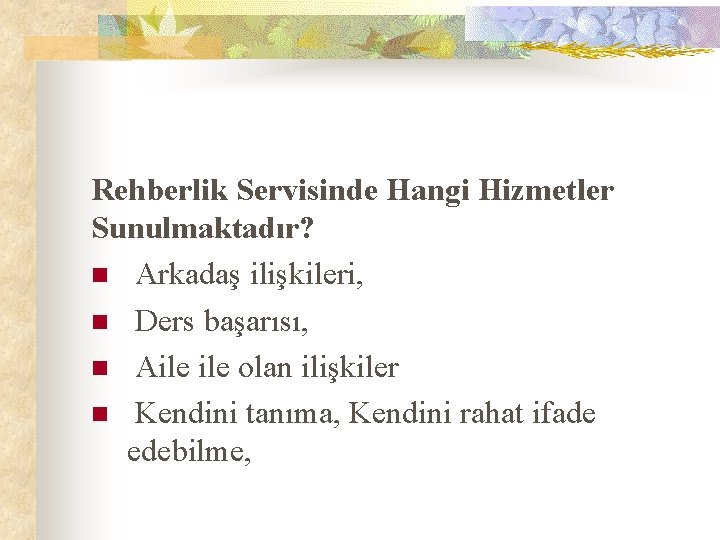 Rehberlik Servisinde Hangi Hizmetler Sunulmaktadır? n Arkadaş ilişkileri, n Ders başarısı, n Aile olan