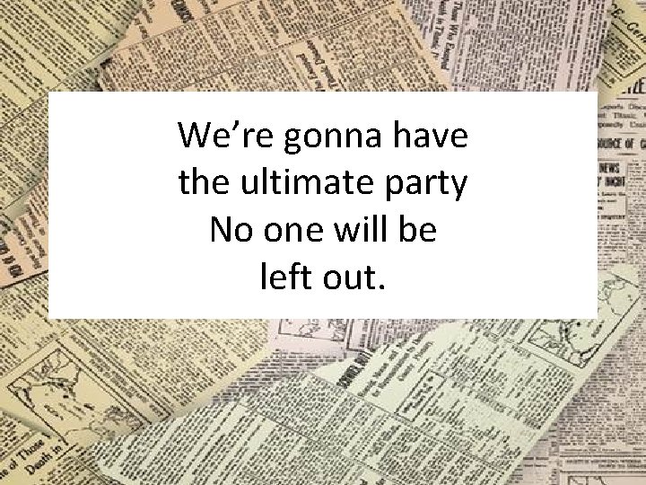 We’re gonna have the ultimate party No one will be left out. 