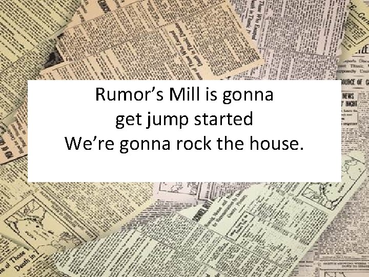 Rumor’s Mill is gonna get jump started We’re gonna rock the house. 