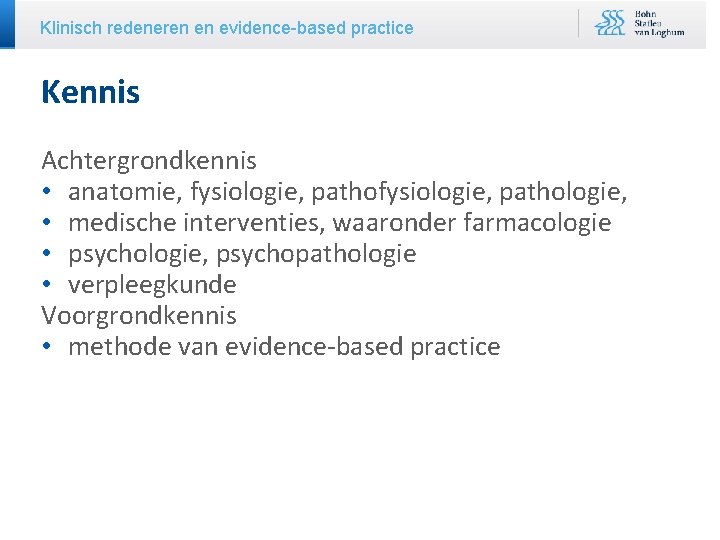 Klinisch redeneren en evidence-based practice Kennis Achtergrondkennis • anatomie, fysiologie, pathologie, • medische interventies,