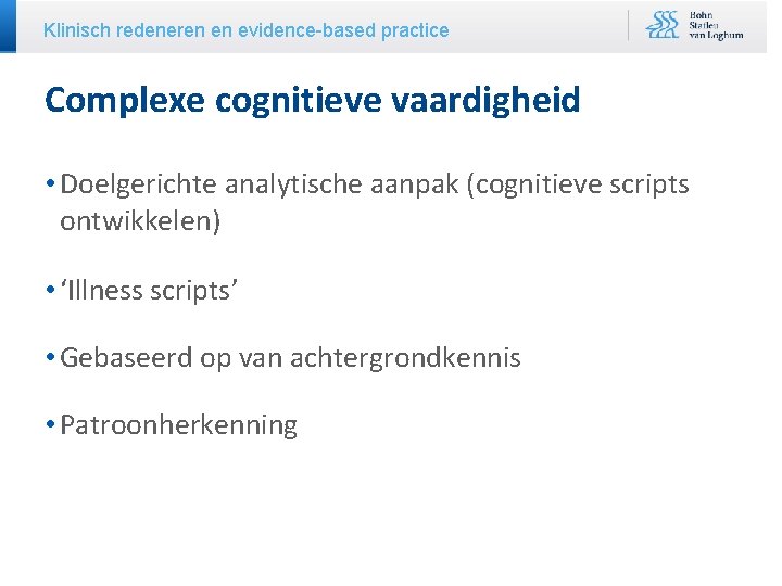 Klinisch redeneren en evidence-based practice Complexe cognitieve vaardigheid • Doelgerichte analytische aanpak (cognitieve scripts