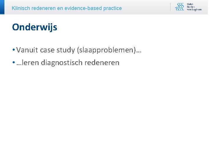 Klinisch redeneren en evidence-based practice Onderwijs • Vanuit case study (slaapproblemen)… • …leren diagnostisch