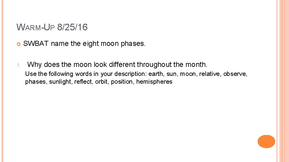 WARM-UP 8/25/16 1. SWBAT name the eight moon phases. Why does the moon look