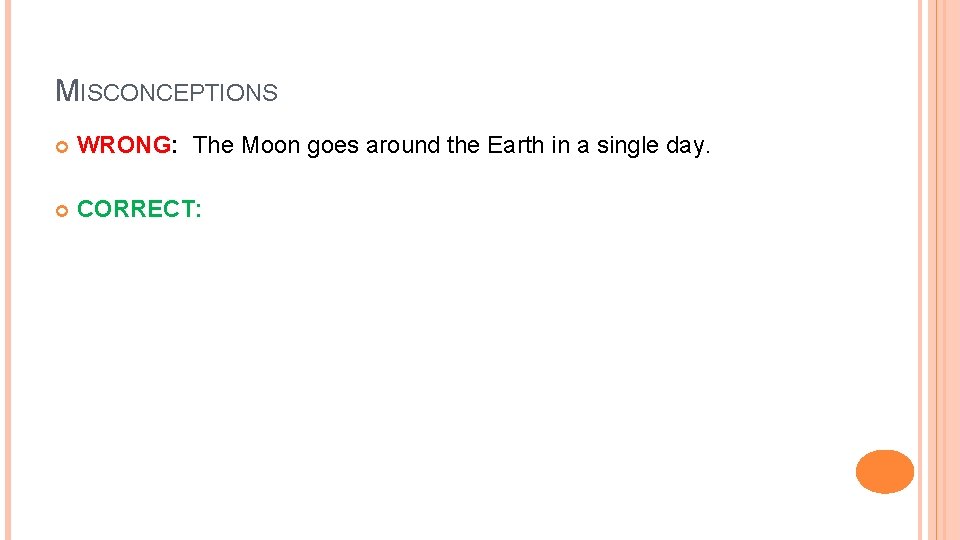 MISCONCEPTIONS WRONG: The Moon goes around the Earth in a single day. CORRECT: 