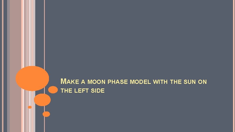 MAKE A MOON PHASE MODEL WITH THE SUN ON THE LEFT SIDE 