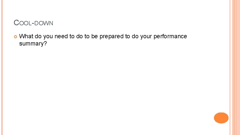 COOL-DOWN What do you need to do to be prepared to do your performance