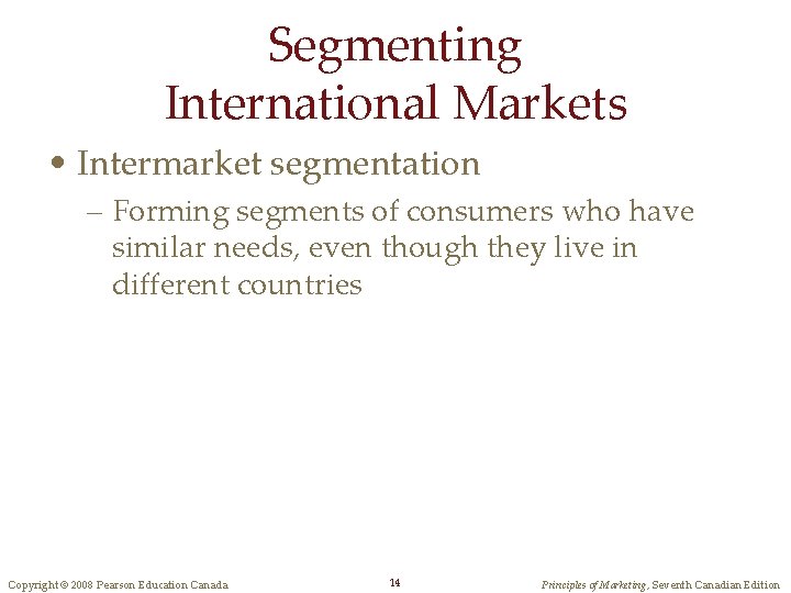 Segmenting International Markets • Intermarket segmentation – Forming segments of consumers who have similar