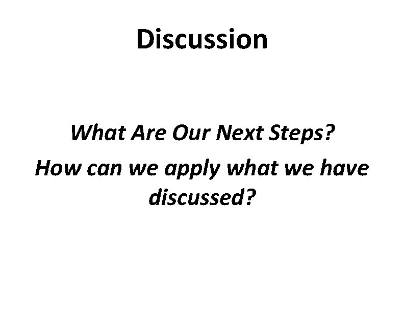 Discussion What Are Our Next Steps? How can we apply what we have discussed?