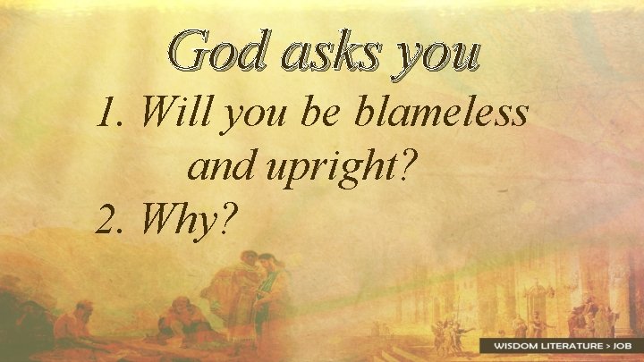 God asks you 1. Will you be blameless and upright? 2. Why? 