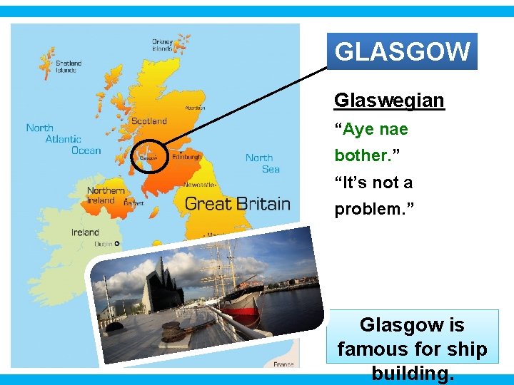GLASGOW Glaswegian “Aye nae bother. ” “It’s not a problem. ” Glasgow is famous