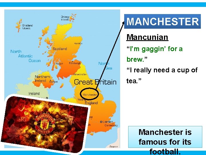 MANCHESTER Mancunian “I’m gaggin’ for a brew. ” “I really need a cup of