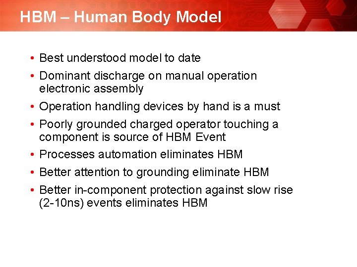 HBM – Human Body Model • Best understood model to date • Dominant discharge HBM – Human Body Model • Best understood model to date • Dominant discharge