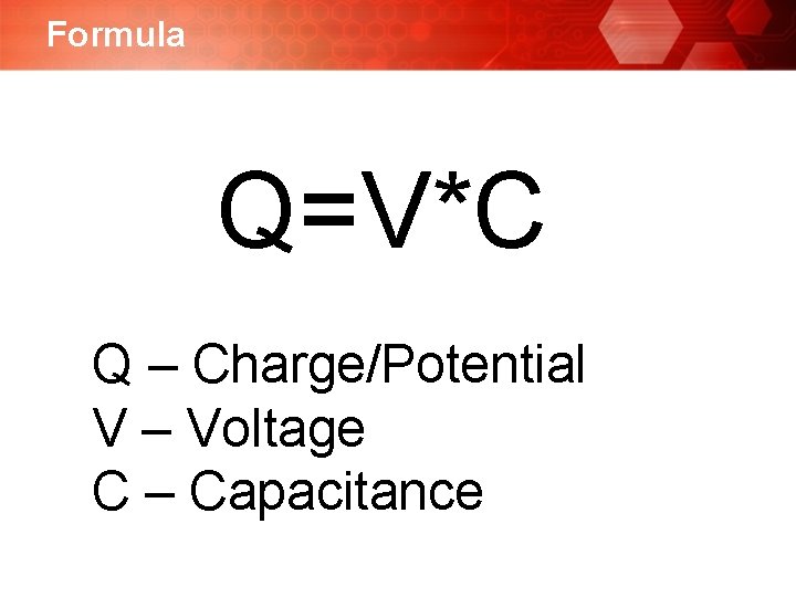 Formula Q=V*C Q – Charge/Potential V – Voltage C – Capacitance Formula Q=V*C Q – Charge/Potential V – Voltage C – Capacitance