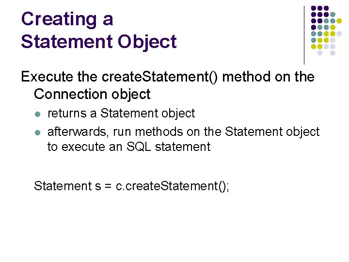 Creating a Statement Object Execute the create. Statement() method on the Connection object l