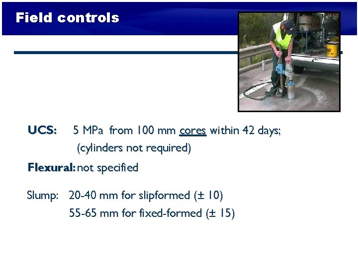 Field controls UCS: 5 MPa from 100 mm cores within 42 days; (cylinders not
