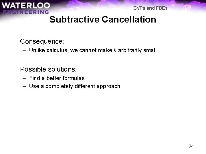 BVPs and FDEs Subtractive Cancellation Consequence: – Unlike calculus, we cannot make h arbitrarily