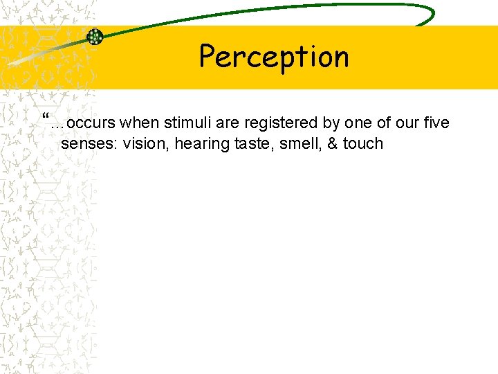 Perception “…occurs when stimuli are registered by one of our five senses: vision, hearing