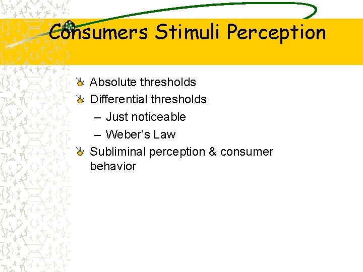 Consumers Stimuli Perception Absolute thresholds Differential thresholds – Just noticeable – Weber’s Law Subliminal