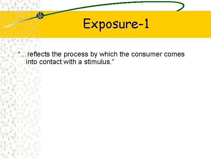 Exposure-1 “…reflects the process by which the consumer comes into contact with a stimulus.