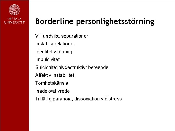 Borderline personlighetsstörning Vill undvika separationer Instabila relationer Identitetsstörning Impulsivitet Suicidalt/självdestruktivt beteende Affektiv instabilitet Tomhetskänsla