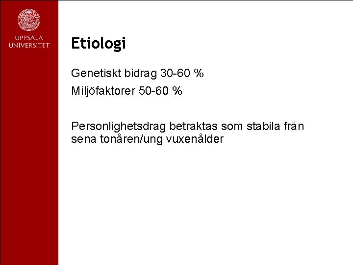 Etiologi Genetiskt bidrag 30 -60 % Miljöfaktorer 50 -60 % Personlighetsdrag betraktas som stabila