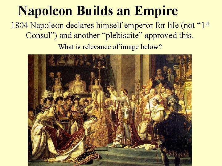 Napoleon Builds an Empire 1804 Napoleon declares himself emperor for life (not “ 1