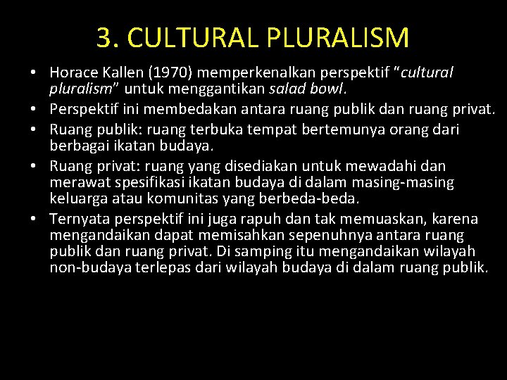 3. CULTURAL PLURALISM • Horace Kallen (1970) memperkenalkan perspektif “cultural pluralism” untuk menggantikan salad