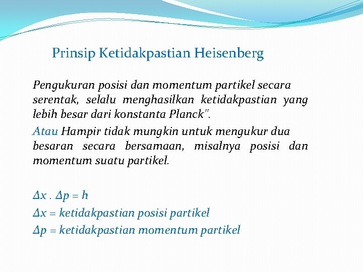 Prinsip Ketidakpastian Heisenberg Pengukuran posisi dan momentum partikel secara serentak, selalu menghasilkan ketidakpastian yang