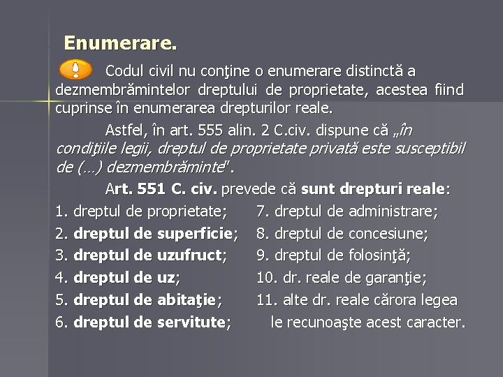 Enumerare. Codul civil nu conţine o enumerare distinctă a dezmembrămintelor dreptului de proprietate, acestea