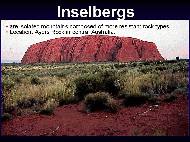 Inselbergs • are isolated mountains composed of more resistant rock types. • Location: Ayers