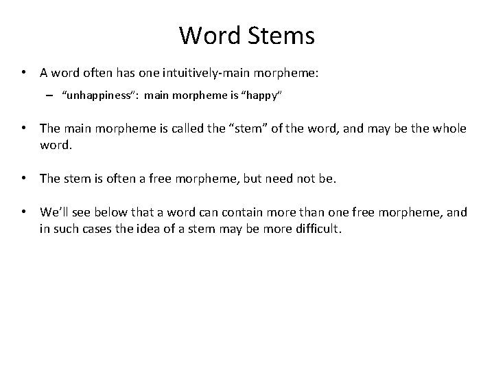 Word Stems • A word often has one intuitively-main morpheme: – “unhappiness”: main morpheme