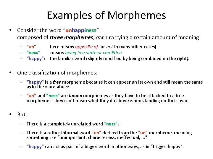 Examples of Morphemes • Consider the word “unhappiness”: composed of three morphemes, each carrying